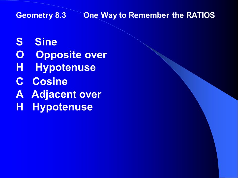 Geometry 8.3One Way to Remember the RATIOS S Sine O Opposite over H Hypotenuse