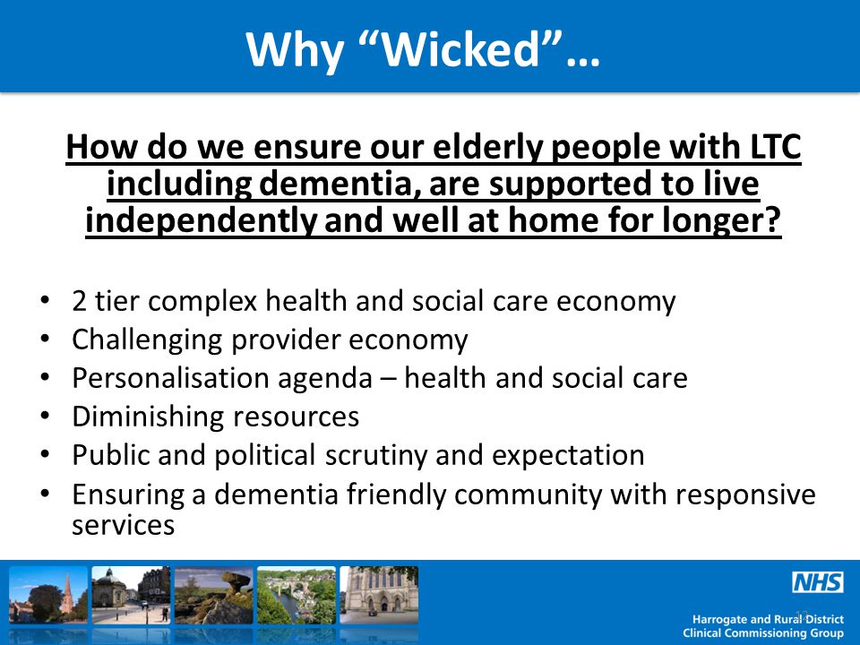 Why Wicked … How do we ensure our elderly people with LTC including dementia, are supported to live independently and well at home for longer.