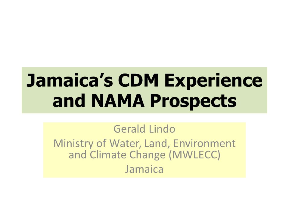 Jamaica’s CDM Experience and NAMA Prospects Gerald Lindo Ministry of Water, Land, Environment and Climate Change (MWLECC) Jamaica