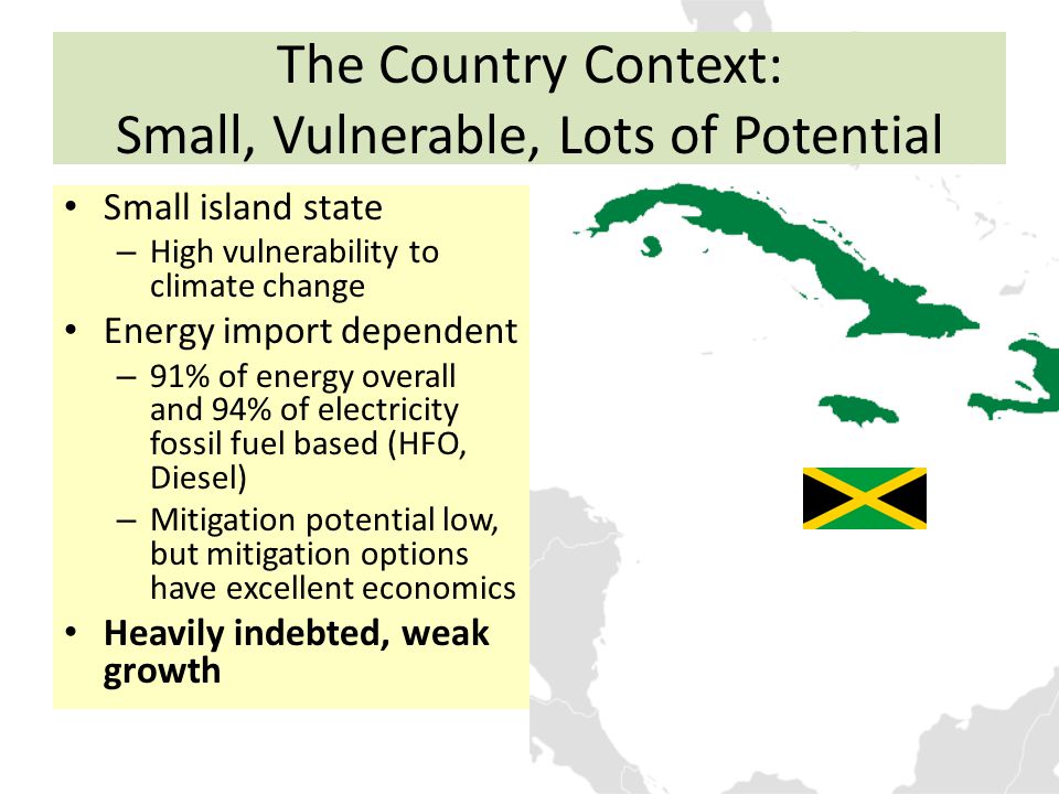 The Country Context: Small, Vulnerable, Lots of Potential Small island state – High vulnerability to climate change Energy import dependent – 91% of energy overall and 94% of electricity fossil fuel based (HFO, Diesel) – Mitigation potential low, but mitigation options have excellent economics Heavily indebted, weak growth