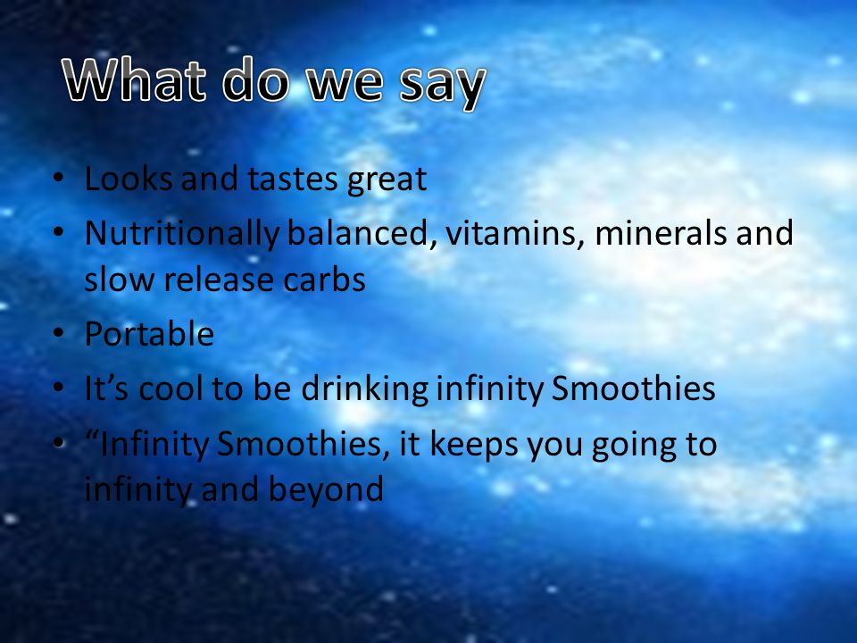 Looks and tastes great Nutritionally balanced, vitamins, minerals and slow release carbs Portable It’s cool to be drinking infinity Smoothies Infinity Smoothies, it keeps you going to infinity and beyond