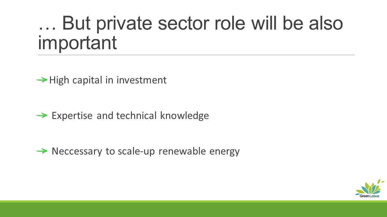 … But private sector role will be also important High capital in investment Expertise and technical knowledge Neccessary to scale-up renewable energy