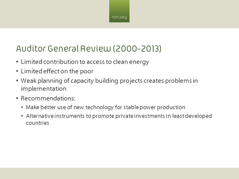 Auditor General Review ( ) Limited contribution to access to clean energy Limited effect on the poor Weak planning of capacity building projects creates problems in implementation Recommendations: Make better use of new technology for stable power production Alternative instruments to promote private investments in least developed countries
