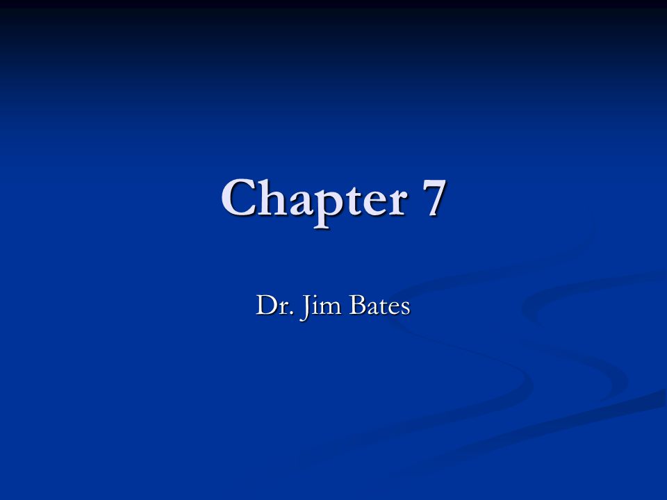 Chapter 7 Dr. Jim Bates