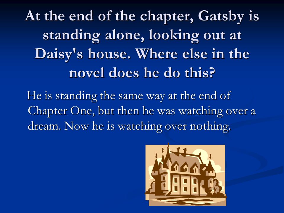 At the end of the chapter, Gatsby is standing alone, looking out at Daisy s house.