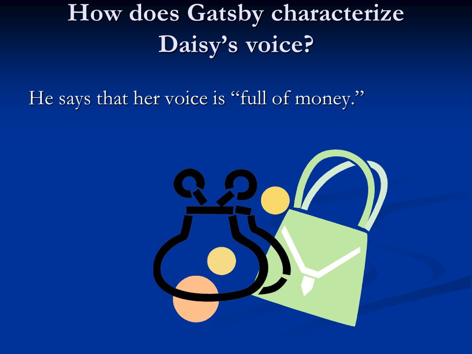How does Gatsby characterize Daisy’s voice He says that her voice is full of money.