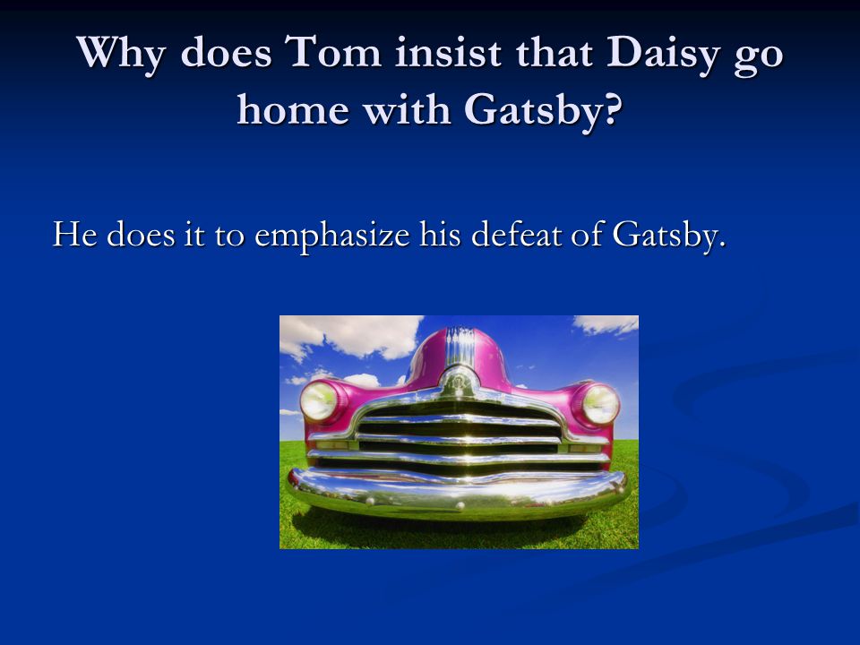Why does Tom insist that Daisy go home with Gatsby He does it to emphasize his defeat of Gatsby.