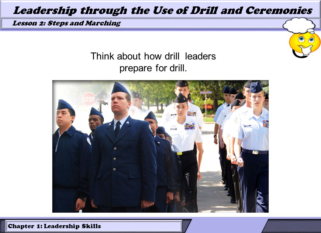 Chapter 1: Leadership Skills Lesson 2: Steps and Marching Leadership through the Use of Drill and Ceremonies Think about how drill leaders prepare for drill.