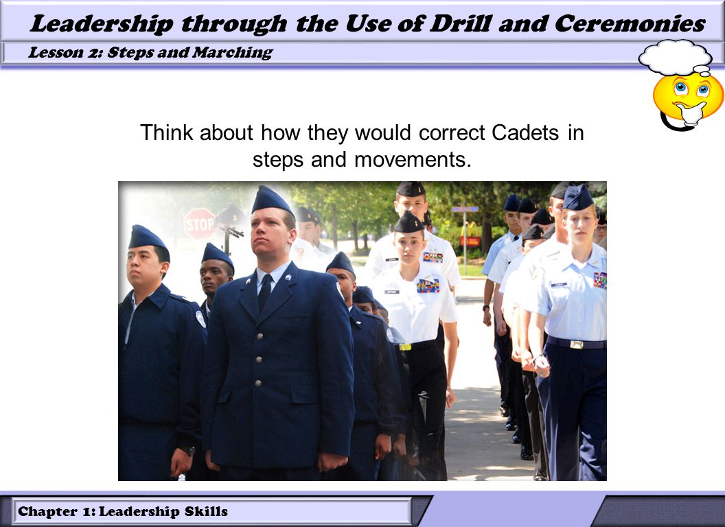 Chapter 1: Leadership Skills Lesson 2: Steps and Marching Leadership through the Use of Drill and Ceremonies Think about how they would correct Cadets in steps and movements.