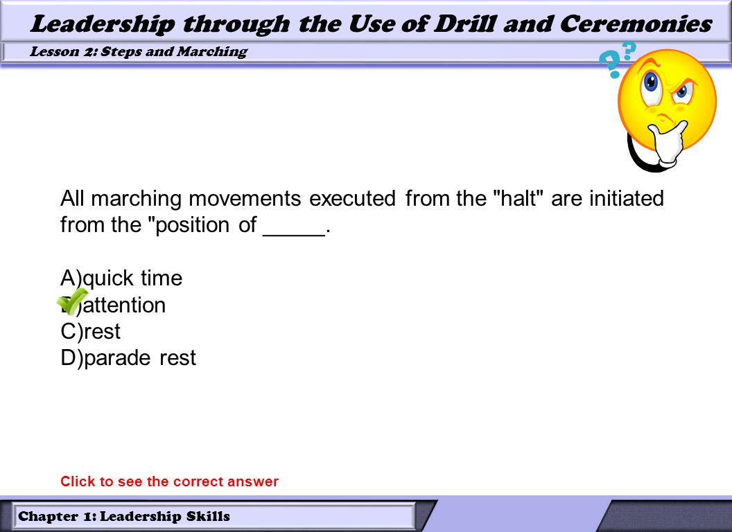 Chapter 1: Leadership Skills Lesson 2: Steps and Marching Leadership through the Use of Drill and Ceremonies All marching movements executed from the halt are initiated from the position of _____.
