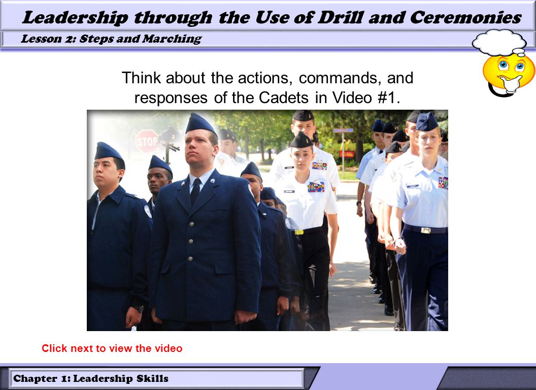 Chapter 1: Leadership Skills Lesson 2: Steps and Marching Leadership through the Use of Drill and Ceremonies Think about the actions, commands, and responses of the Cadets in Video #1.