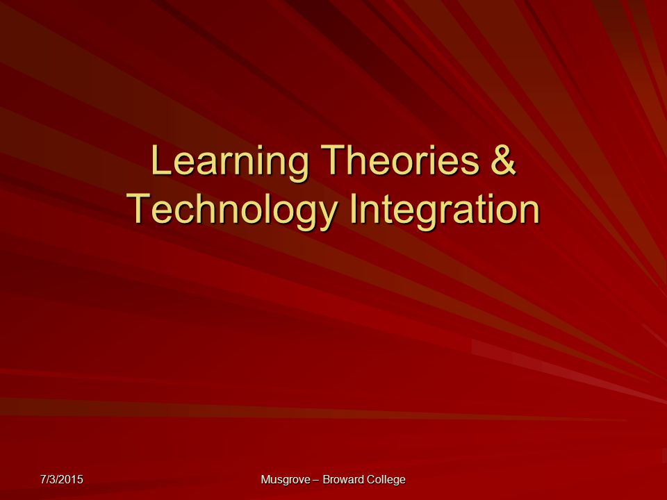7/3/2015 Musgrove – Broward College Learning Theories & Technology Integration