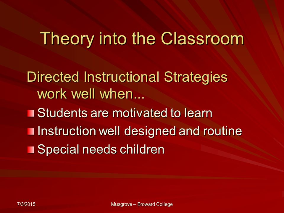 7/3/2015 Musgrove – Broward College Theory into the Classroom Directed Instructional Strategies work well when...