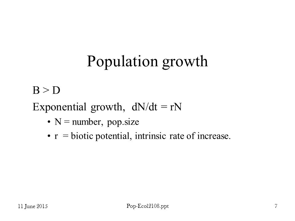11 June 2015 Pop-Ecol2108.ppt7 Population growth B > D Exponential growth, dN/dt = rN N = number, pop.size r = biotic potential, intrinsic rate of increase.