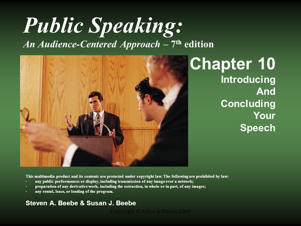 Copyright © Allyn & Bacon 2009 Public Speaking: An Audience-Centered Approach – 7 th edition Chapter 10 Introducing And Concluding Your Speech This multimedia product and its contents are protected under copyright law.