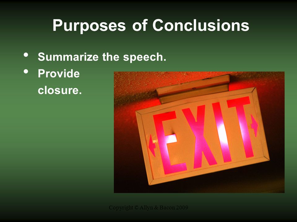 Copyright © Allyn & Bacon 2009 Purposes of Conclusions Summarize the speech. Provide closure.