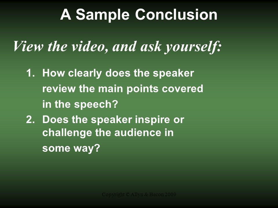 Copyright © Allyn & Bacon 2009 A Sample Conclusion View the video, and ask yourself: 1.