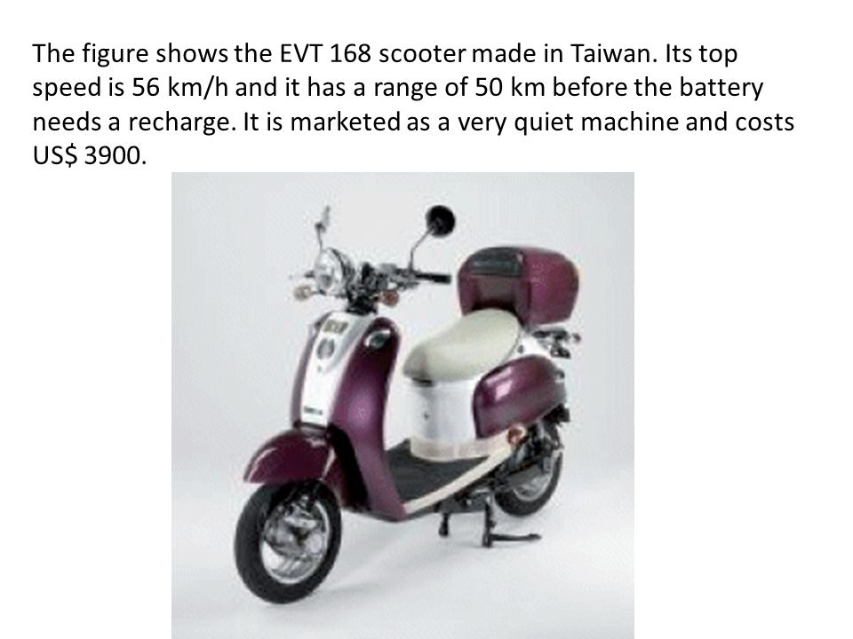 Cross Topic Question. The figure shows the EVT 168 scooter made in Taiwan.  Its top speed is 56 km/h and it has a range of 50 km before the battery  needs. - ppt download