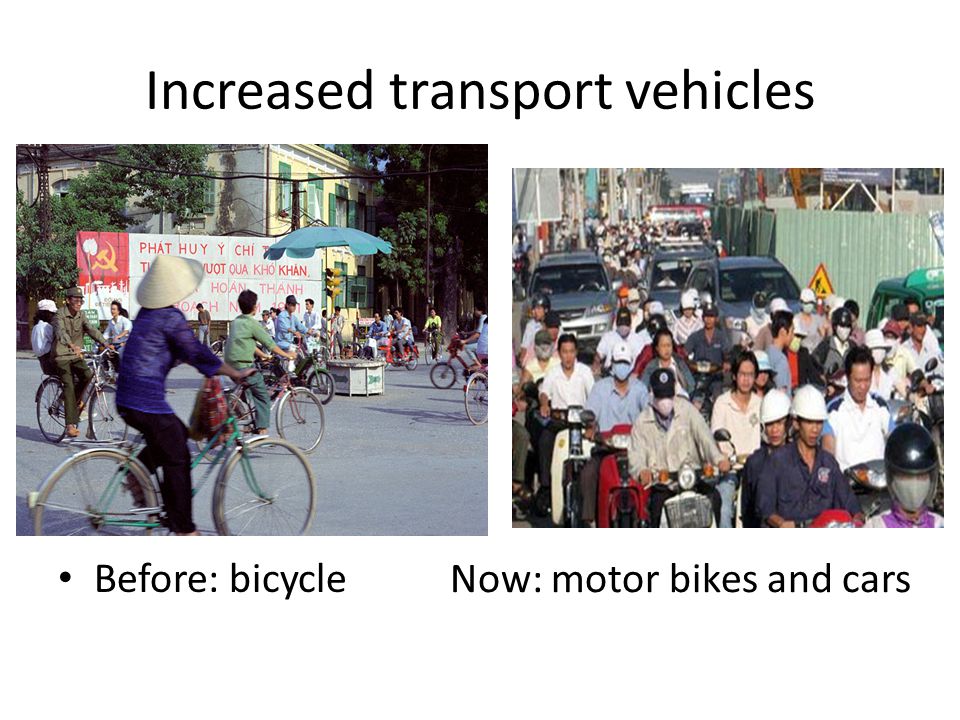 Increased transport vehicles Before: bicycle Now: motor bikes and cars