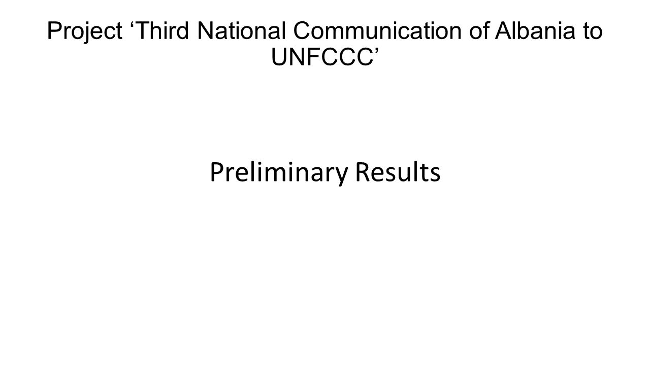 Project ‘Third National Communication of Albania to UNFCCC’ Preliminary Results