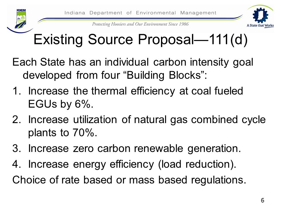 6 Existing Source Proposal—111(d) Each State has an individual carbon intensity goal developed from four Building Blocks : 1.Increase the thermal efficiency at coal fueled EGUs by 6%.