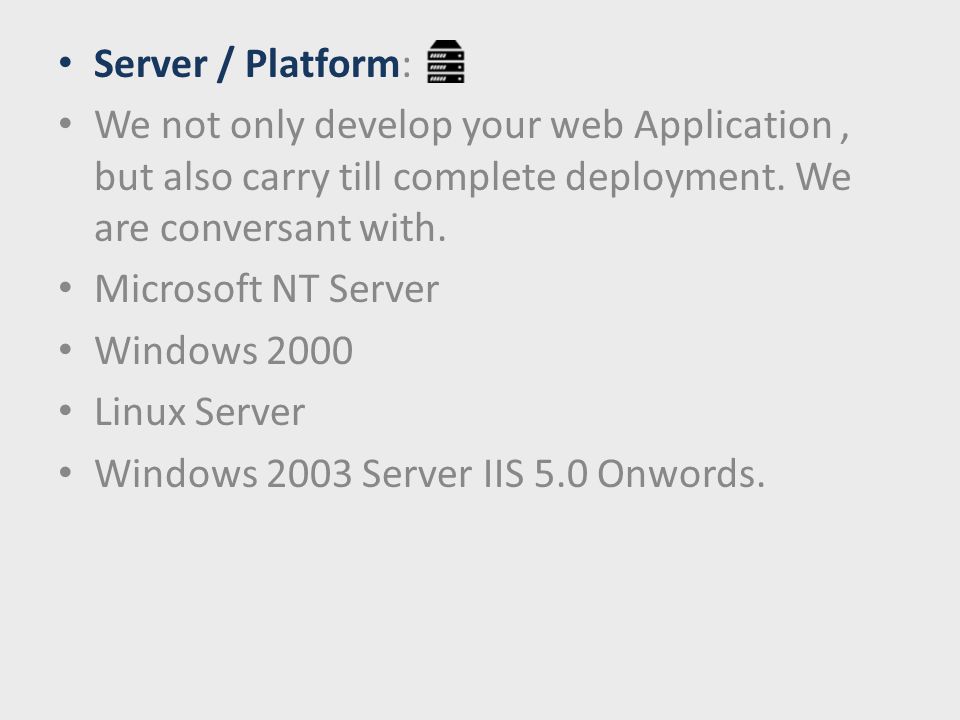Server / Platform: We not only develop your web Application, but also carry till complete deployment.