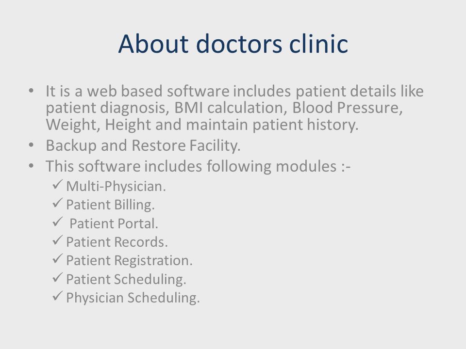 About doctors clinic It is a web based software includes patient details like patient diagnosis, BMI calculation, Blood Pressure, Weight, Height and maintain patient history.