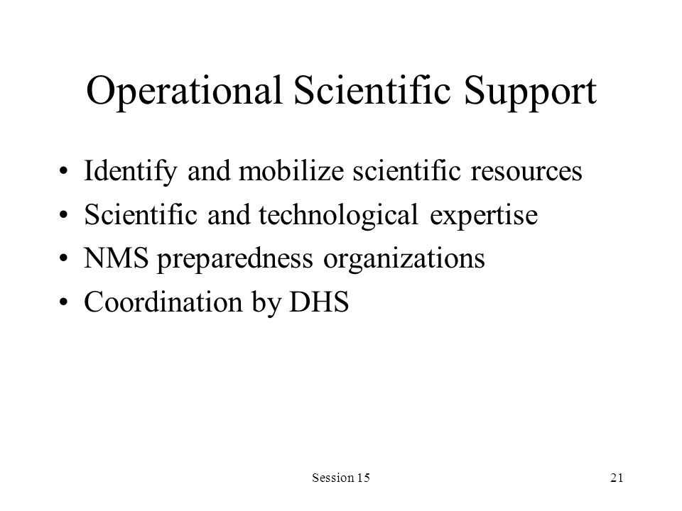 Session 1521 Operational Scientific Support Identify and mobilize scientific resources Scientific and technological expertise NMS preparedness organizations Coordination by DHS