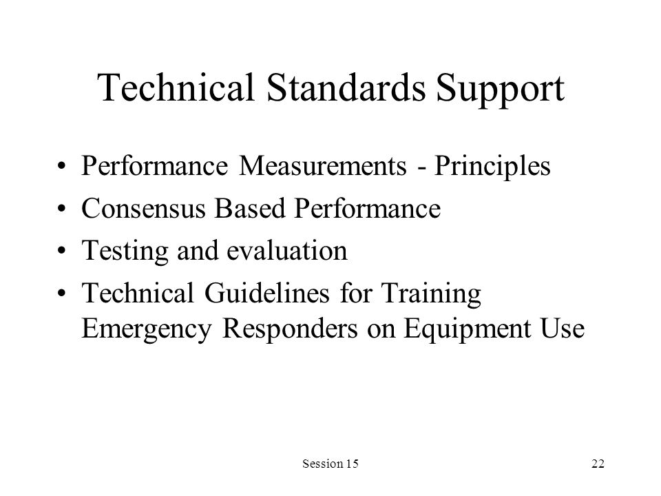 Session 1522 Technical Standards Support Performance Measurements - Principles Consensus Based Performance Testing and evaluation Technical Guidelines for Training Emergency Responders on Equipment Use