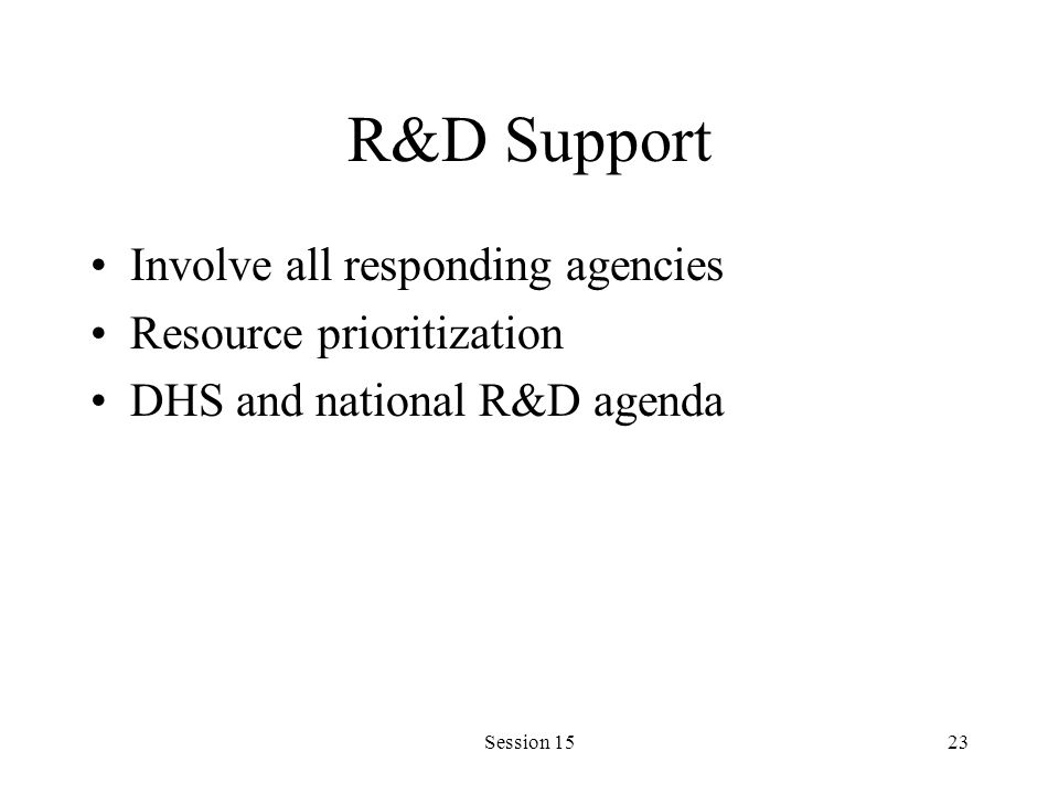 Session 1523 R&D Support Involve all responding agencies Resource prioritization DHS and national R&D agenda