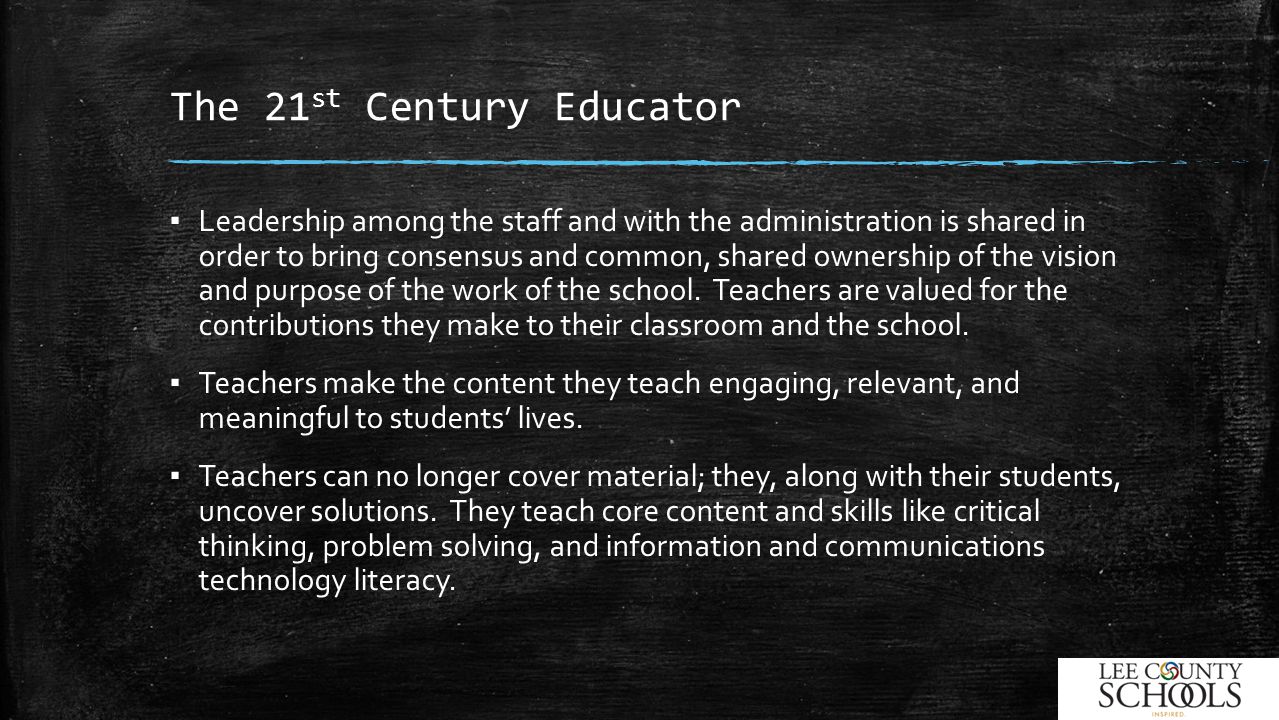 The 21 st Century Educator ▪ Leadership among the staff and with the administration is shared in order to bring consensus and common, shared ownership of the vision and purpose of the work of the school.
