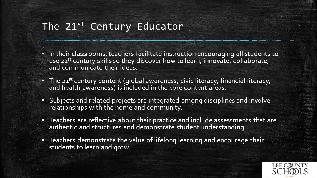 The 21 st Century Educator ▪ In their classrooms, teachers facilitate instruction encouraging all students to use 21 st century skills so they discover how to learn, innovate, collaborate, and communicate their ideas.