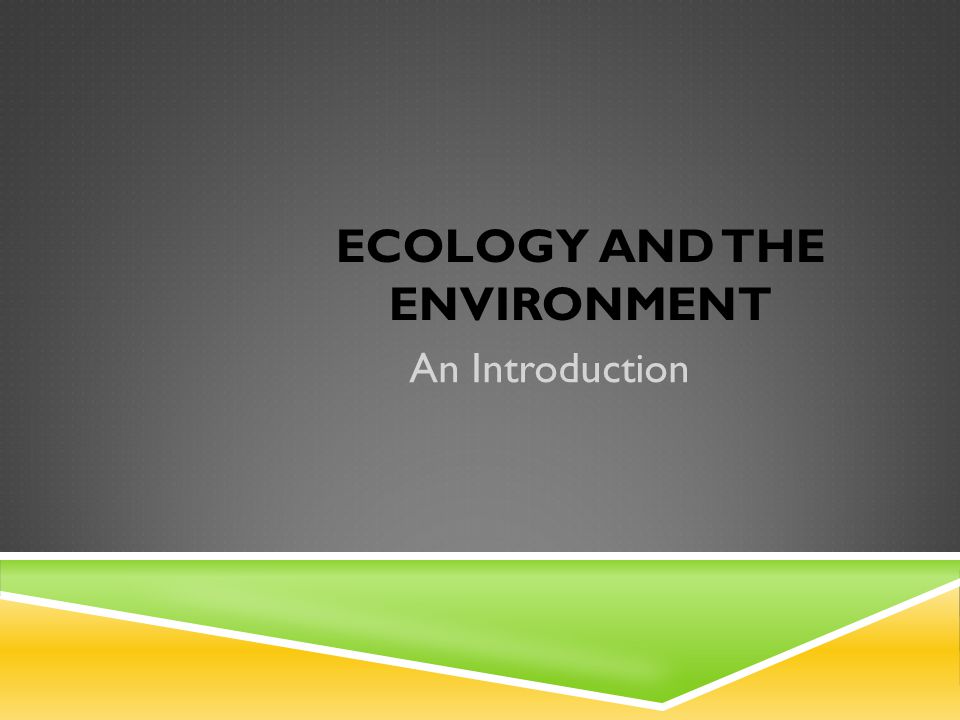 ECOLOGY AND THE ENVIRONMENT An Introduction
