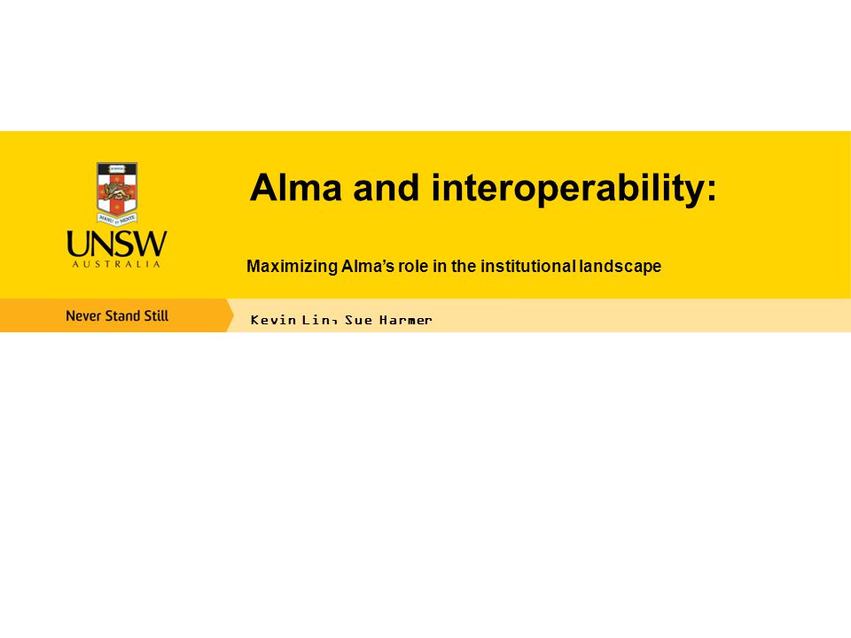 Alma and interoperability: Maximizing Alma’s role in the institutional landscape Kevin Lin, Sue Harmer