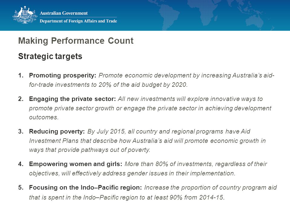 Making Performance Count Strategic targets 1.Promoting prosperity: Promote economic development by increasing Australia’s aid- for-trade investments to 20% of the aid budget by 2020.