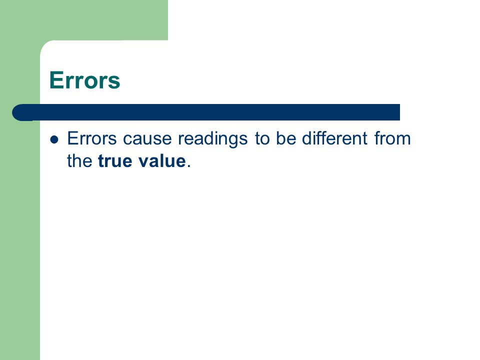 Errors Errors cause readings to be different from the true value.