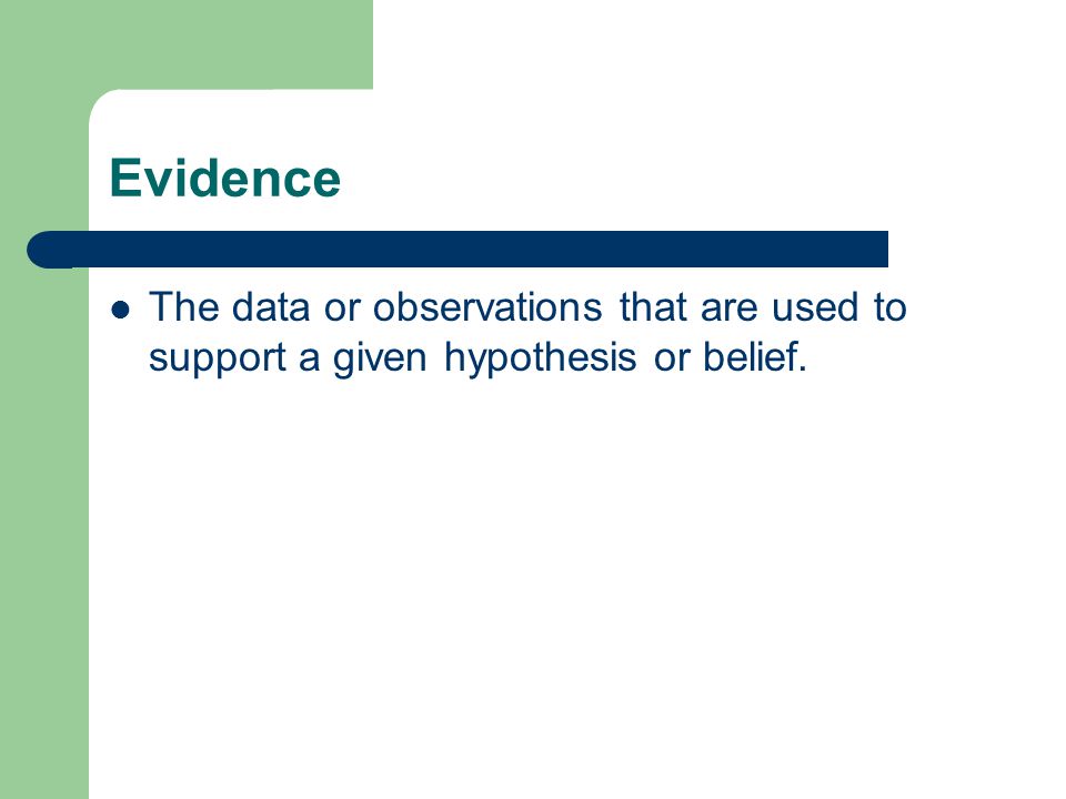 Evidence The data or observations that are used to support a given hypothesis or belief.
