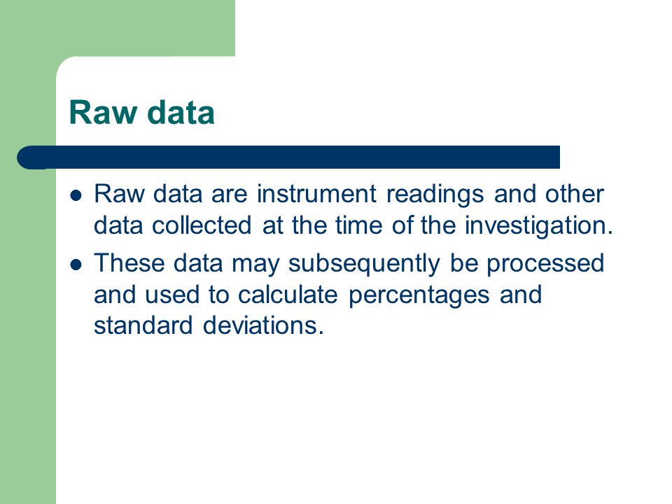 Raw data Raw data are instrument readings and other data collected at the time of the investigation.