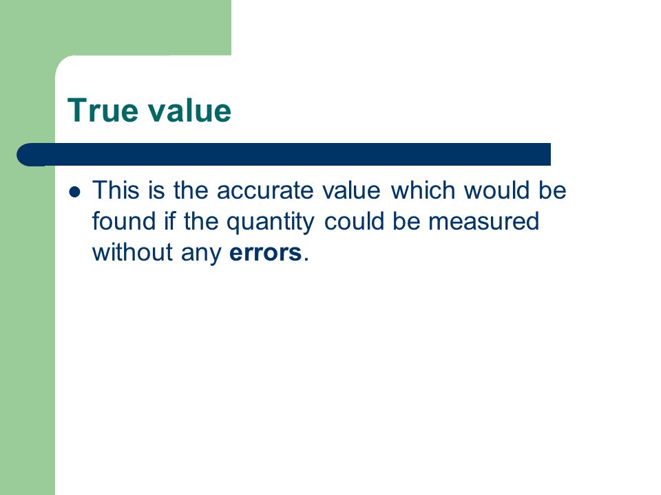 True value This is the accurate value which would be found if the quantity could be measured without any errors.