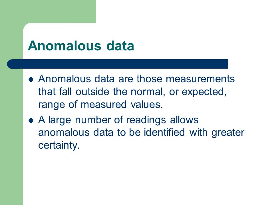 Anomalous data Anomalous data are those measurements that fall outside the normal, or expected, range of measured values.
