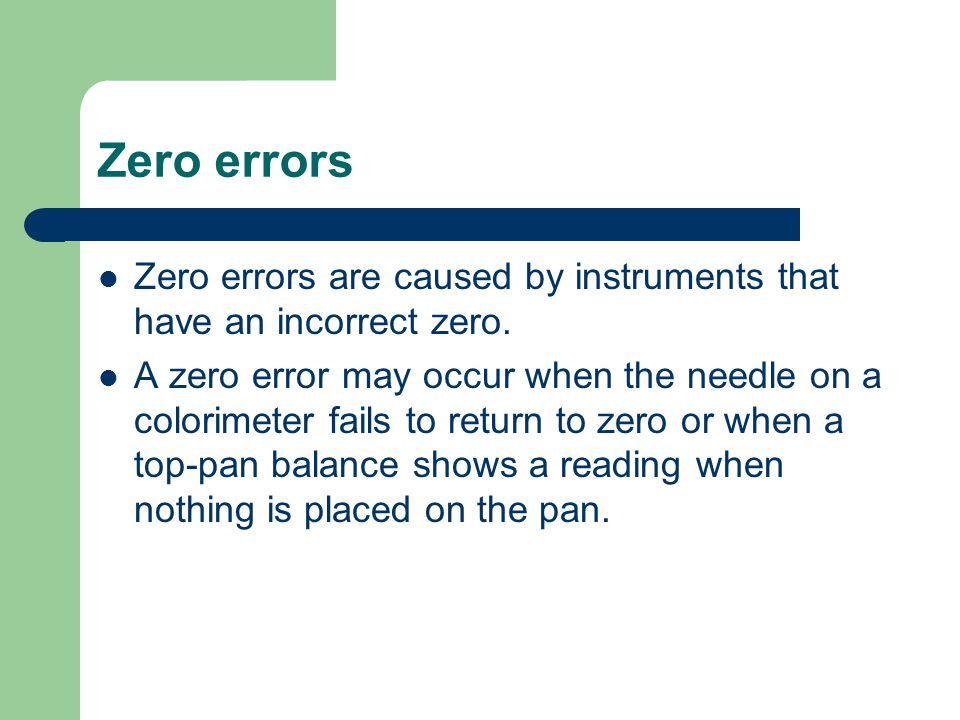 Zero errors Zero errors are caused by instruments that have an incorrect zero.