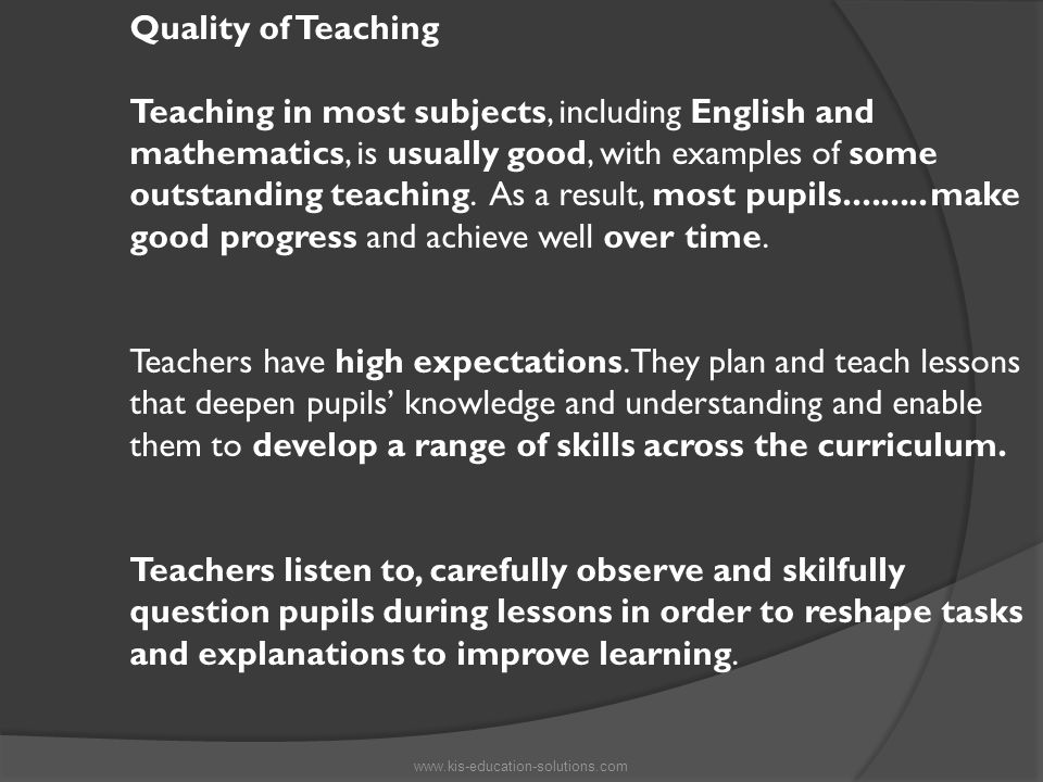 Quality of Teaching Teaching in most subjects, including English and mathematics, is usually good, with examples of some outstanding teaching.