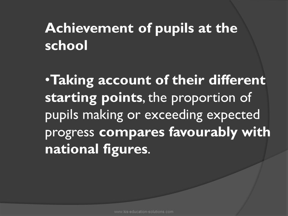 Achievement of pupils at the school Taking account of their different starting points, the proportion of pupils making or exceeding expected progress compares favourably with national figures.