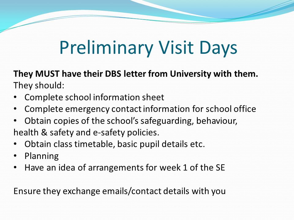 Preliminary Visit Days They MUST have their DBS letter from University with them.