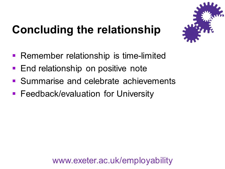 Concluding the relationship  Remember relationship is time-limited  End relationship on positive note  Summarise and celebrate achievements  Feedback/evaluation for University