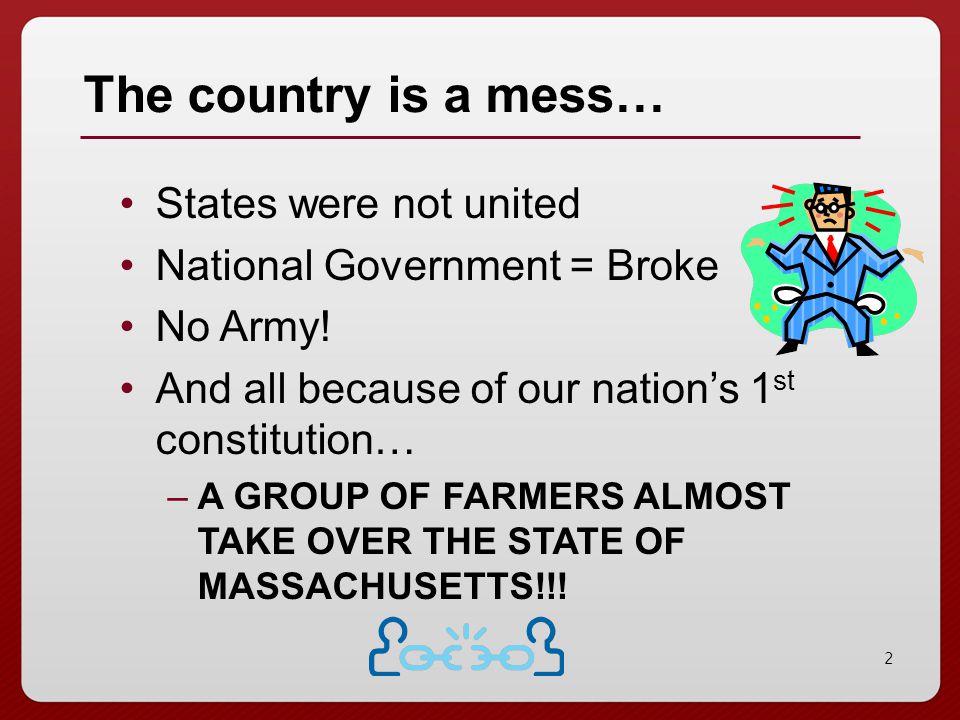 2 The country is a mess… States were not united National Government = Broke No Army.