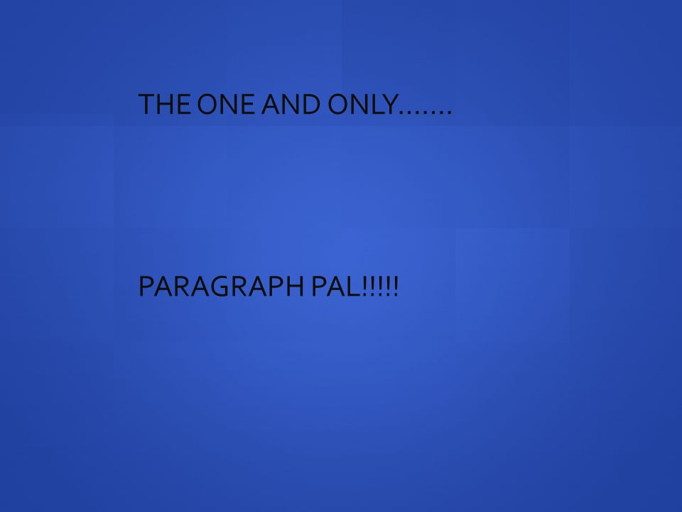 THE ONE AND ONLY……. PARAGRAPH PAL!!!!!