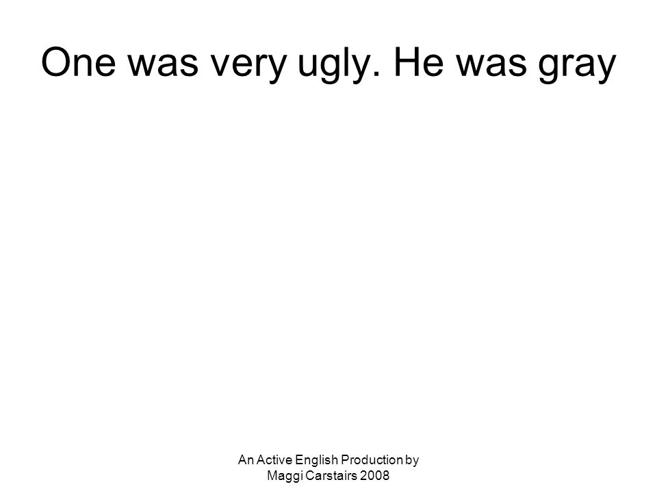 An Active English Production by Maggi Carstairs 2008 One was very ugly. He was gray