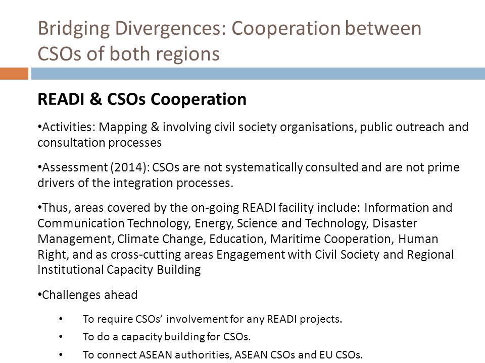 Bridging Divergences: Cooperation between CSOs of both regions READI & CSOs Cooperation Activities: Mapping & involving civil society organisations, public outreach and consultation processes Assessment (2014): CSOs are not systematically consulted and are not prime drivers of the integration processes.