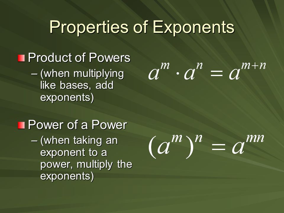 Product of Powers –(when multiplying like bases, add exponents) Power of a Power –(when taking an exponent to a power, multiply the exponents)